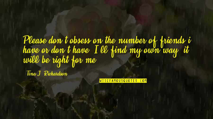 On My Own Way Quotes By Tina J. Richardson: Please don't obsess on the number of friends