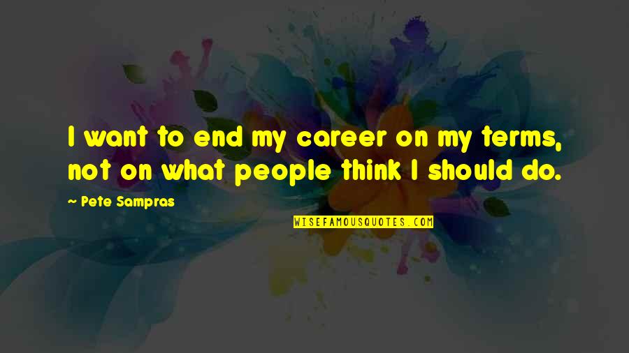 On My Terms Quotes By Pete Sampras: I want to end my career on my