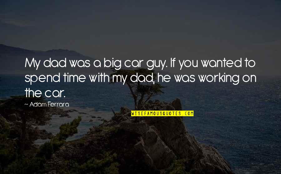 On My Time Quotes By Adam Ferrara: My dad was a big car guy. If