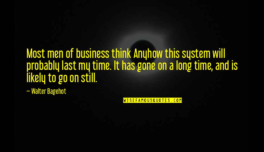 On My Time Quotes By Walter Bagehot: Most men of business think Anyhow this system