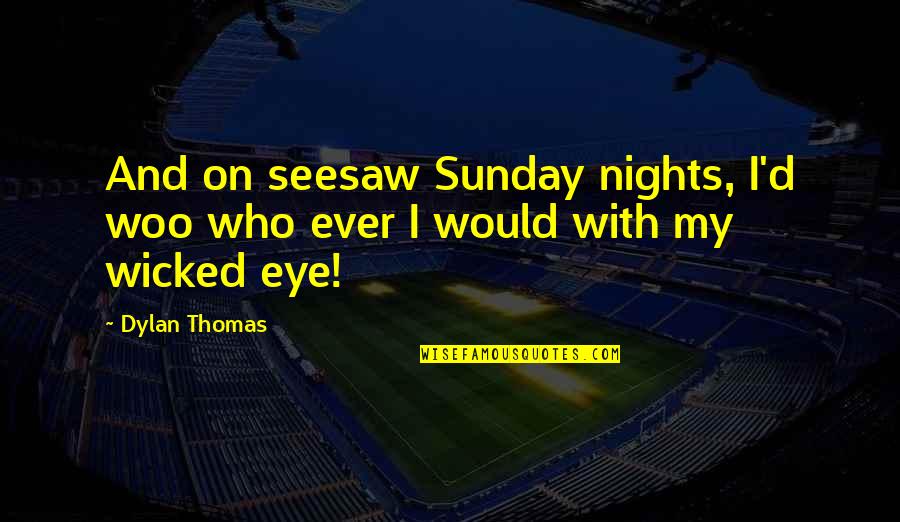 On Nights Quotes By Dylan Thomas: And on seesaw Sunday nights, I'd woo who