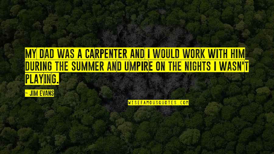 On Nights Quotes By Jim Evans: My dad was a carpenter and I would On Nights Quotes By Jim Evans: My dad was a carpenter and I would