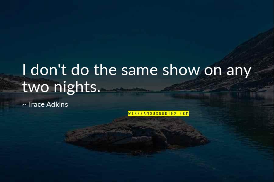 On Nights Quotes By Trace Adkins: I don't do the same show on any On Nights Quotes By Trace Adkins: I don't do the same show on any