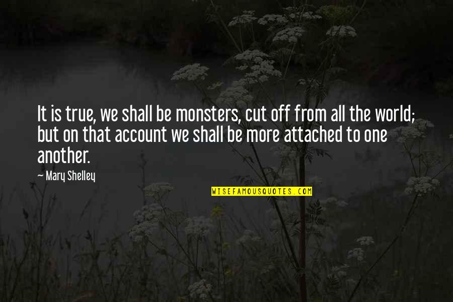 On One Quotes By Mary Shelley: It is true, we shall be monsters, cut