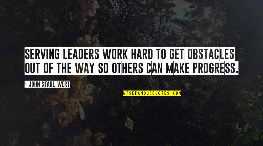 On Our Way To Success Quotes By John Stahl-Wert: Serving Leaders work hard to get obstacles out
