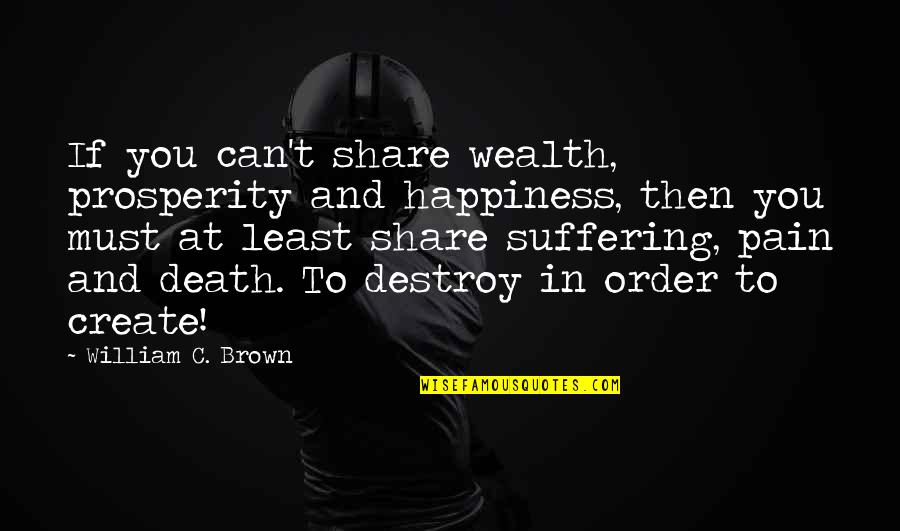 On Pain Of Death Quotes By William C. Brown: If you can't share wealth, prosperity and happiness, On Pain Of Death Quotes By William C. Brown: If you can't share wealth, prosperity and happiness,