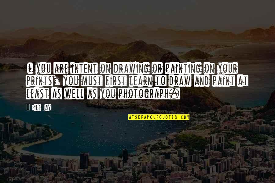 On Photography Quotes By Bill Jay: If you are intent on drawing or painting On Photography Quotes By Bill Jay: If you are intent on drawing or painting
