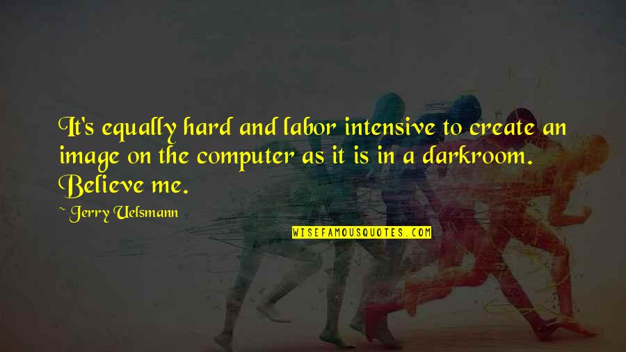 On Photography Quotes By Jerry Uelsmann: It's equally hard and labor intensive to create On Photography Quotes By Jerry Uelsmann: It's equally hard and labor intensive to create