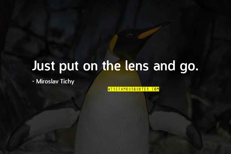 On Photography Quotes By Miroslav Tichy: Just put on the lens and go. On Photography Quotes By Miroslav Tichy: Just put on the lens and go.