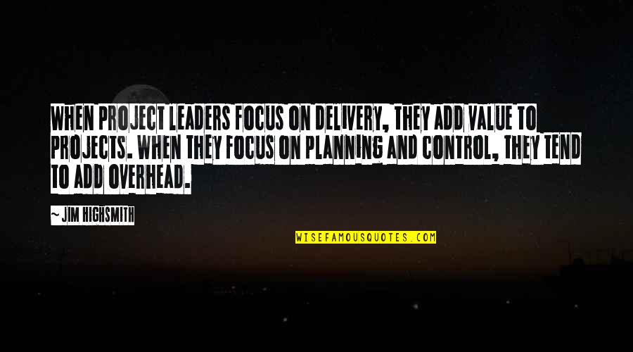 On Planning Quotes By Jim Highsmith: When project leaders focus on delivery, they add