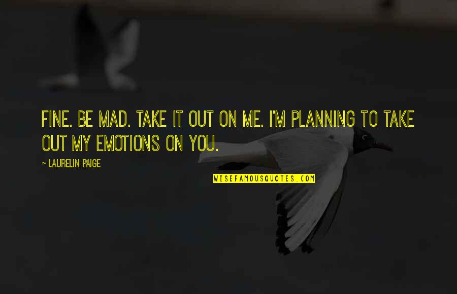 On Planning Quotes By Laurelin Paige: Fine. Be mad. Take it out on me.