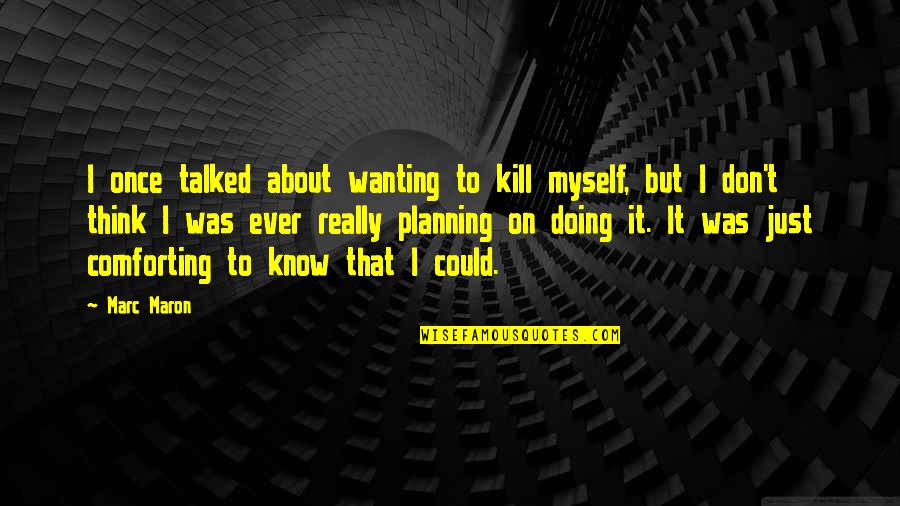 On Planning Quotes By Marc Maron: I once talked about wanting to kill myself,