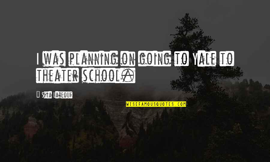 On Planning Quotes By Shia Labeouf: I was planning on going to Yale to