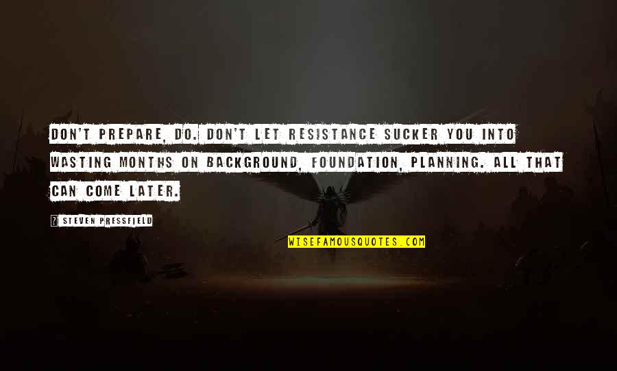 On Planning Quotes By Steven Pressfield: Don't prepare, do. Don't let Resistance sucker you