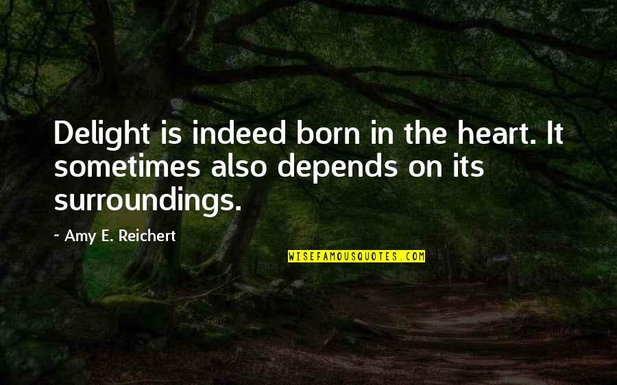 On Quote Quotes By Amy E. Reichert: Delight is indeed born in the heart. It