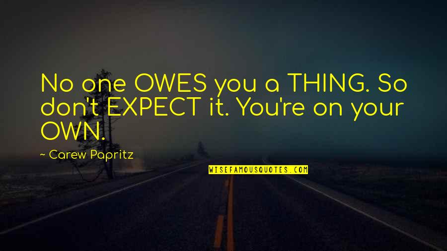 On Quote Quotes By Carew Papritz: No one OWES you a THING. So don't