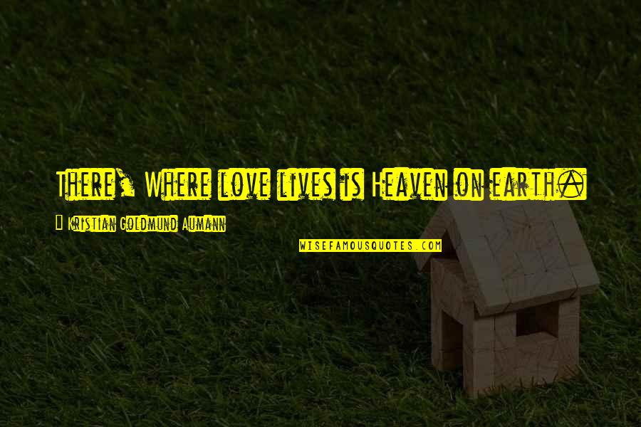 On Quote Quotes By Kristian Goldmund Aumann: There, Where love lives is Heaven on earth.