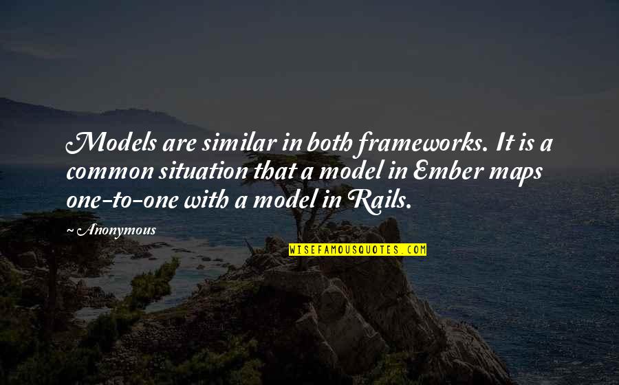 On Rails Quotes By Anonymous: Models are similar in both frameworks. It is