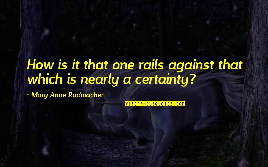 On Rails Quotes By Mary Anne Radmacher: How is it that one rails against that