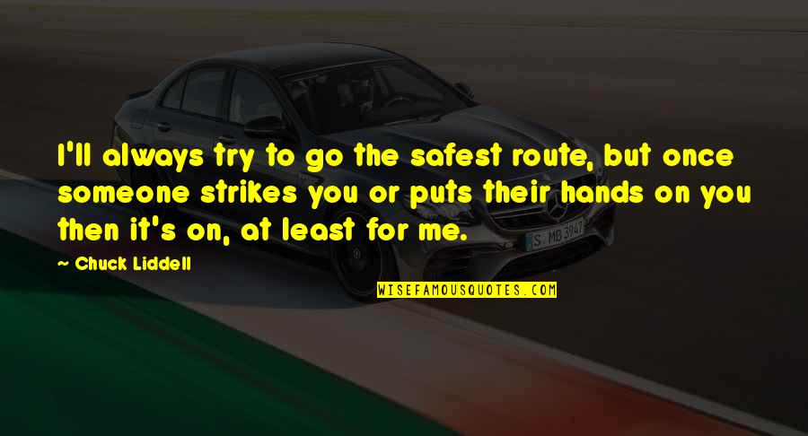 On Route Quotes By Chuck Liddell: I'll always try to go the safest route,