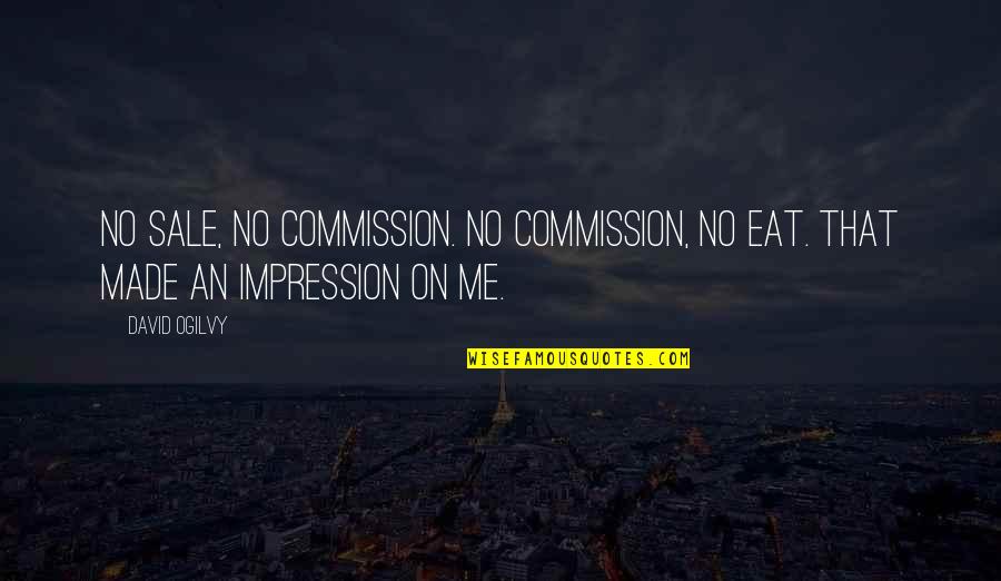 On Sale Quotes By David Ogilvy: No sale, no commission. No commission, no eat.