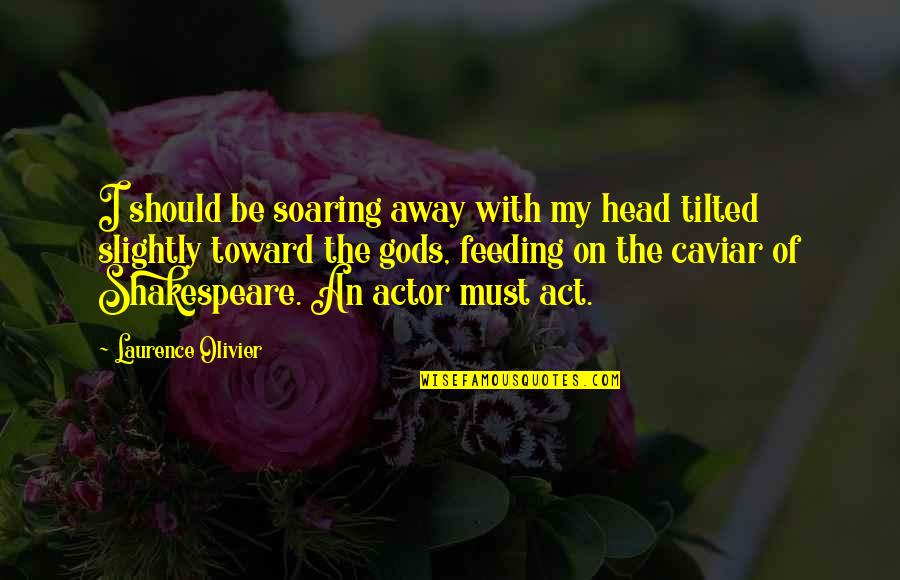 On Shakespeare Quotes By Laurence Olivier: I should be soaring away with my head