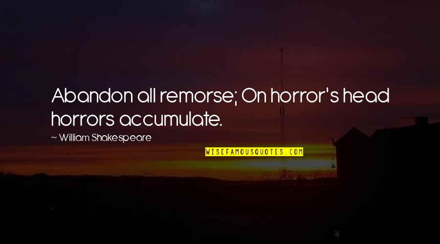 On Shakespeare Quotes By William Shakespeare: Abandon all remorse; On horror's head horrors accumulate.