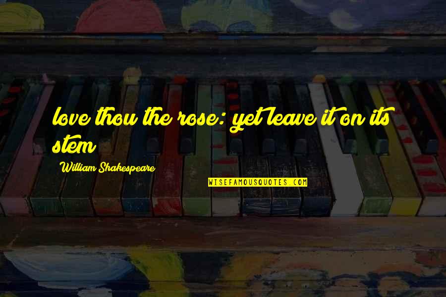 On Shakespeare Quotes By William Shakespeare: love thou the rose: yet leave it on