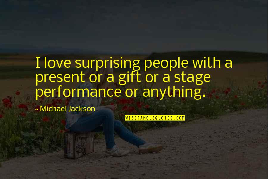 On Stage Performance Quotes By Michael Jackson: I love surprising people with a present or
