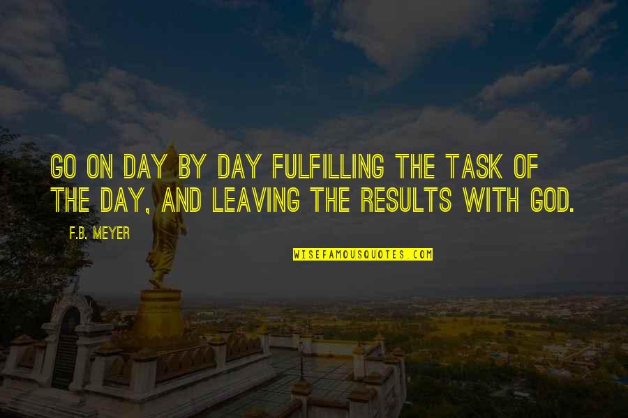 On Task Quotes By F.B. Meyer: Go on day by day fulfilling the task
