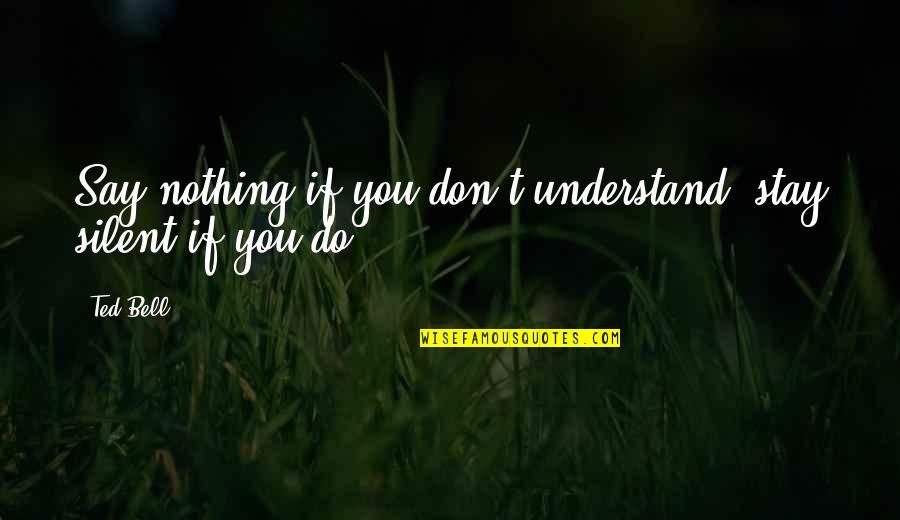 On The Basis Of Sexes Quotes By Ted Bell: Say nothing if you don't understand, stay silent