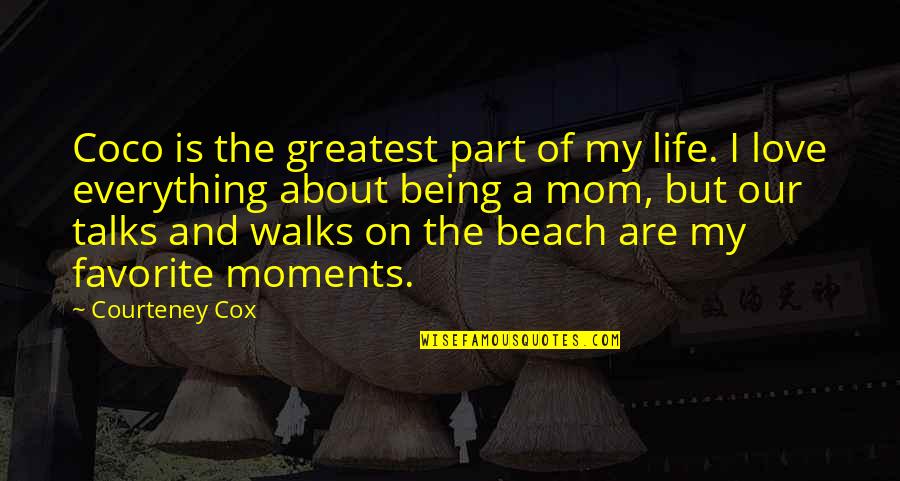 On The Beach Love Quotes By Courteney Cox: Coco is the greatest part of my life.