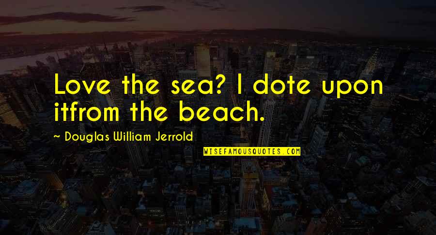 On The Beach Love Quotes By Douglas William Jerrold: Love the sea? I dote upon itfrom the