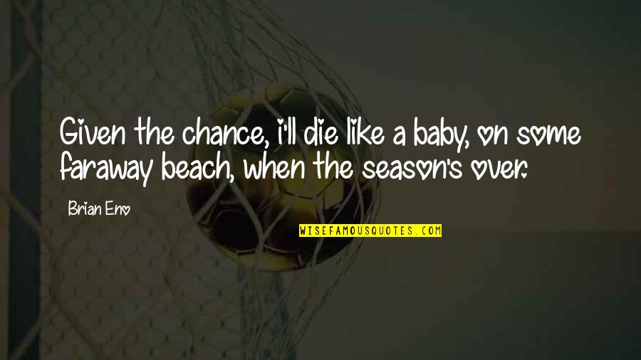 On The Beach Quotes By Brian Eno: Given the chance, i'll die like a baby,