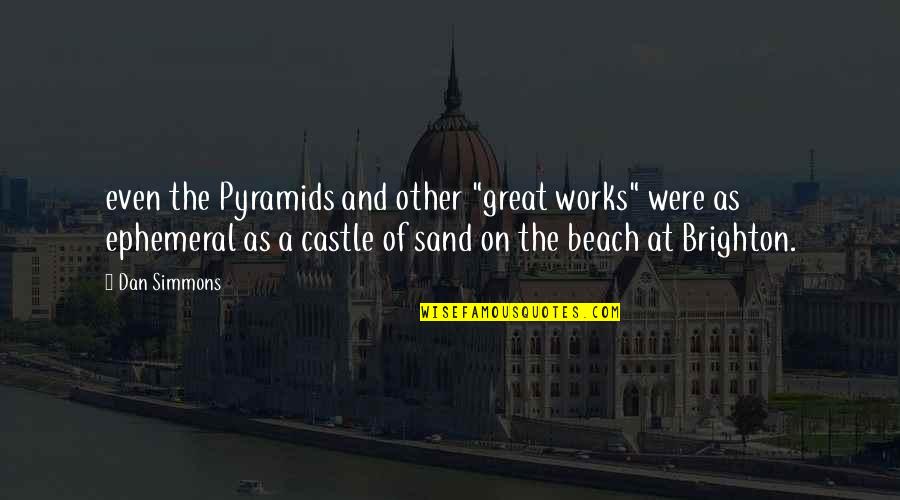 On The Beach Quotes By Dan Simmons: even the Pyramids and other "great works" were On The Beach Quotes By Dan Simmons: even the Pyramids and other "great works" were