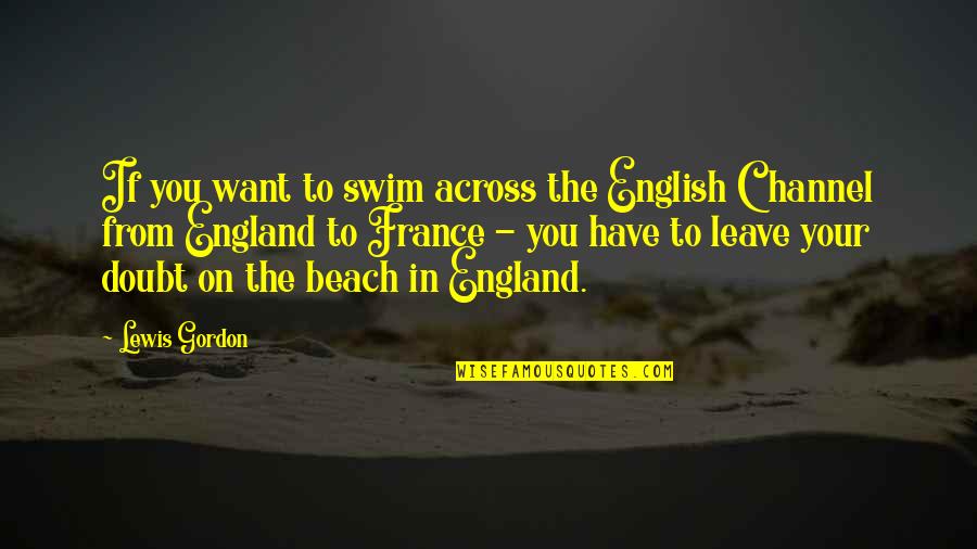 On The Beach Quotes By Lewis Gordon: If you want to swim across the English On The Beach Quotes By Lewis Gordon: If you want to swim across the English
