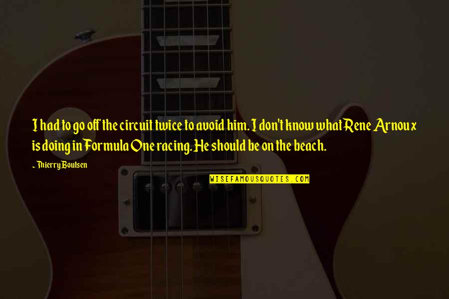 On The Beach Quotes By Thierry Boutsen: I had to go off the circuit twice On The Beach Quotes By Thierry Boutsen: I had to go off the circuit twice