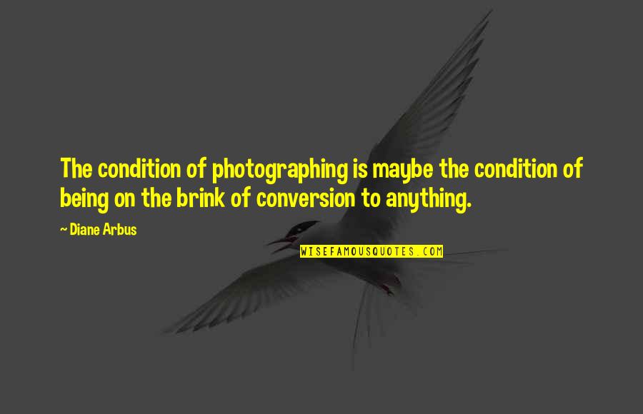 On The Brink Quotes By Diane Arbus: The condition of photographing is maybe the condition