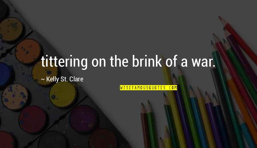 On The Brink Quotes By Kelly St. Clare: tittering on the brink of a war.