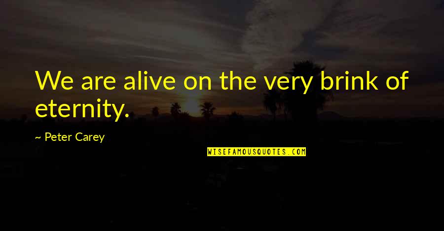 On The Brink Quotes By Peter Carey: We are alive on the very brink of