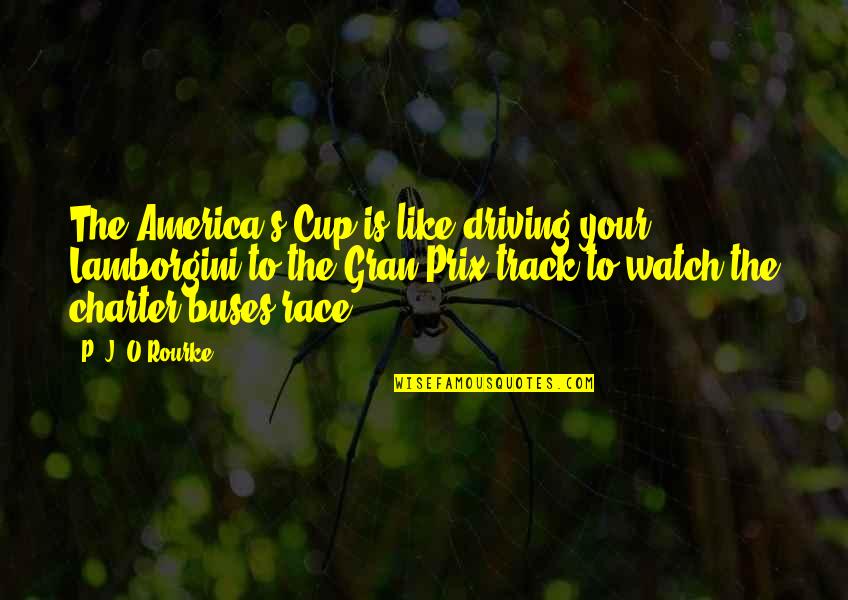 On The Buses Quotes By P. J. O'Rourke: The America's Cup is like driving your Lamborgini