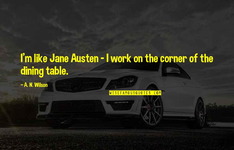 On The Corner Quotes By A. N. Wilson: I'm like Jane Austen - I work on