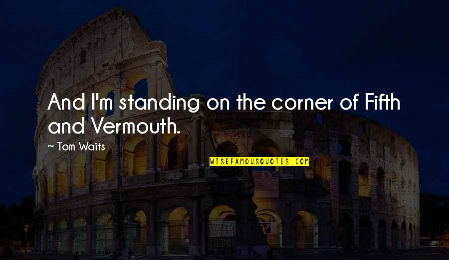 On The Corner Quotes By Tom Waits: And I'm standing on the corner of Fifth