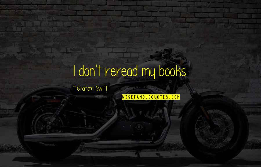 On The Edge Alison Levine Quotes By Graham Swift: I don't reread my books. On The Edge Alison Levine Quotes By Graham Swift: I don't reread my books.