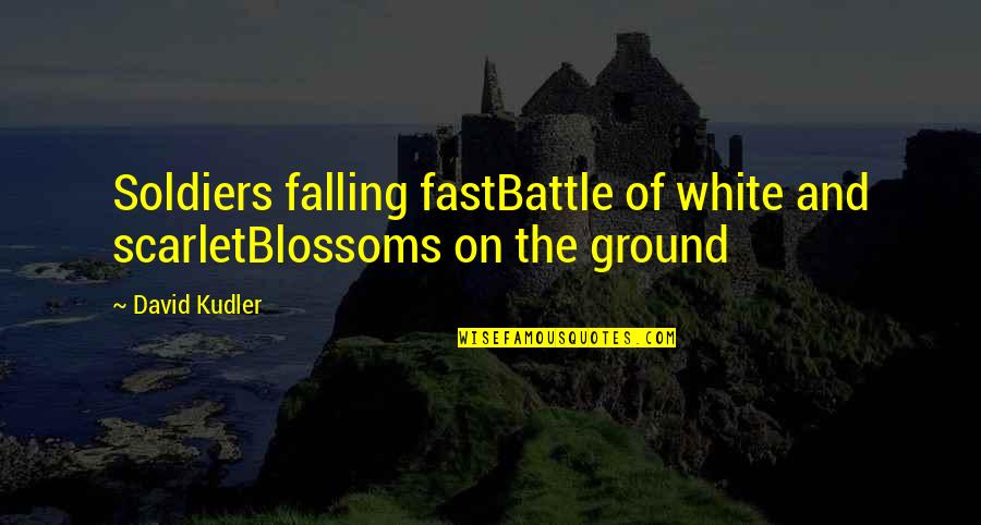 On The Ground Quotes By David Kudler: Soldiers falling fastBattle of white and scarletBlossoms on