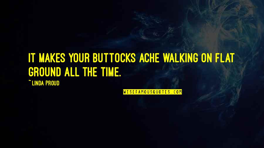 On The Ground Quotes By Linda Proud: It makes your buttocks ache walking on flat