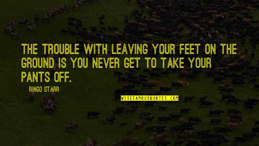 On The Ground Quotes By Ringo Starr: The trouble with leaving your feet on the
