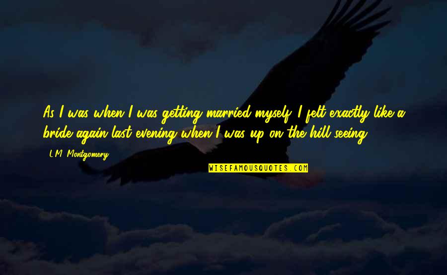On The Hill Quotes By L.M. Montgomery: As I was when I was getting married On The Hill Quotes By L.M. Montgomery: As I was when I was getting married