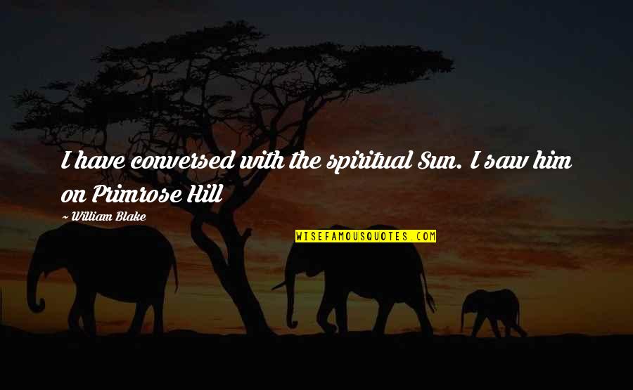 On The Hill Quotes By William Blake: I have conversed with the spiritual Sun. I
