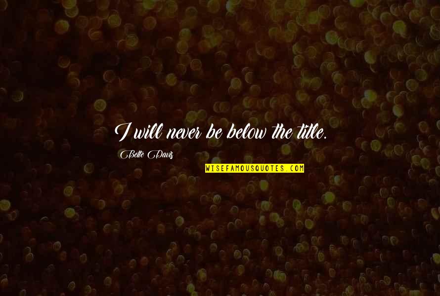 On The Jellicoe Road Quotes By Bette Davis: I will never be below the title.